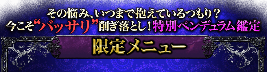 その悩み、いつまで抱えているつもり？ 今こそ”バッサリ”そぎ落とし！ 特別ペンデュラム鑑定