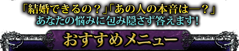 「結婚できるの？」「あの人の本音は？」 あなたの悩みに包み隠さず答えます！　おすすめメニュー